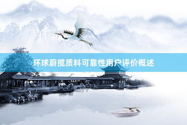 环球蔚揽质料可靠性用户评价概述