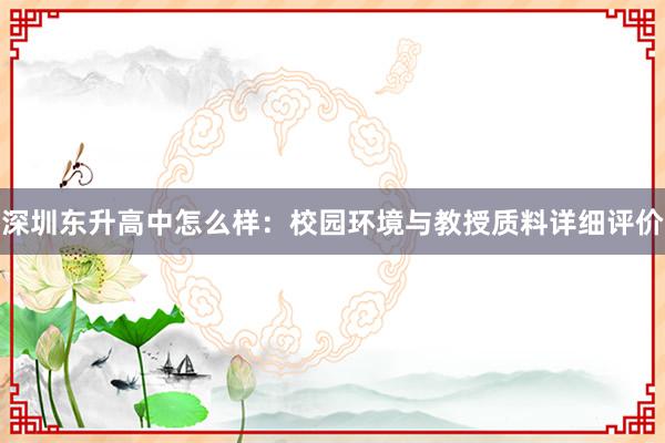 深圳东升高中怎么样：校园环境与教授质料详细评价