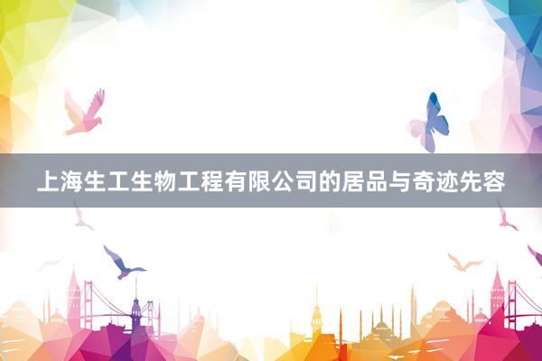 上海生工生物工程有限公司的居品与奇迹先容