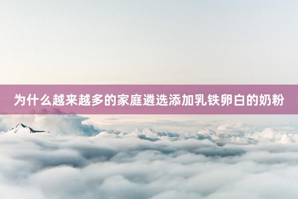 为什么越来越多的家庭遴选添加乳铁卵白的奶粉
