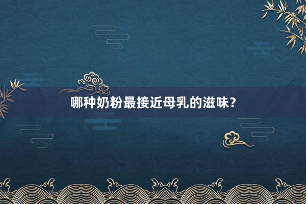 哪种奶粉最接近母乳的滋味？