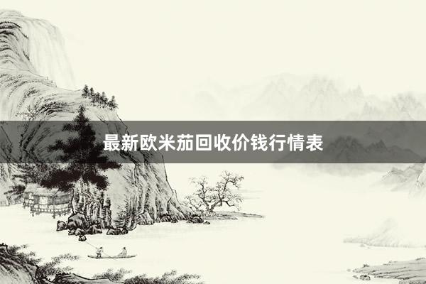 最新欧米茄回收价钱行情表
