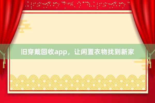 旧穿戴回收app，让闲置衣物找到新家