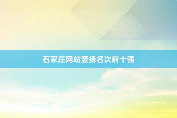 石家庄网站竖扬名次前十强