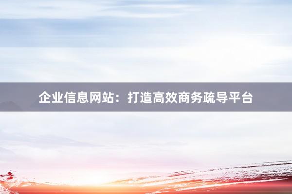 企业信息网站：打造高效商务疏导平台