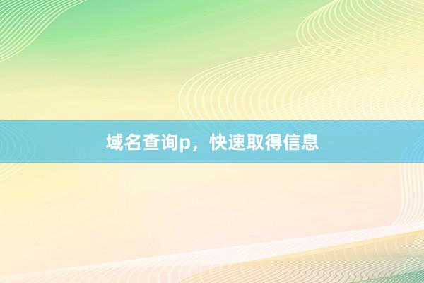 域名查询p，快速取得信息